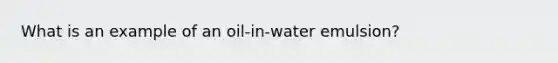 What is an example of an oil-in-water emulsion?