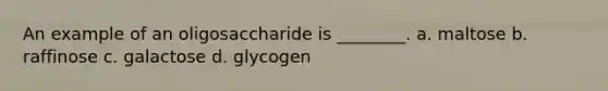 An example of an oligosaccharide is ________. a. maltose b. raffinose c. galactose d. glycogen