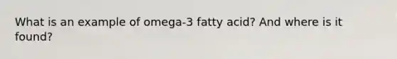 What is an example of omega-3 fatty acid? And where is it found?