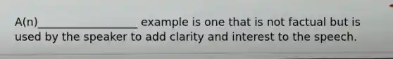 A(n)__________________ example is one that is not factual but is used by the speaker to add clarity and interest to the speech.