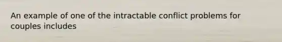 An example of one of the intractable conflict problems for couples includes