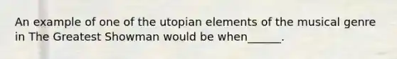 An example of one of the utopian elements of the musical genre in The Greatest Showman would be when______.