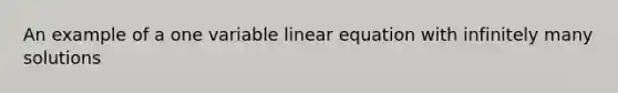 An example of a one variable linear equation with infinitely many solutions