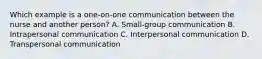 Which example is a one-on-one communication between the nurse and another person? A. Small-group communication B. Intrapersonal communication C. Interpersonal communication D. Transpersonal communication