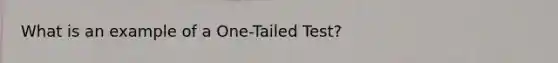 What is an example of a One-Tailed Test?