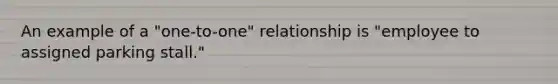 An example of a "one-to-one" relationship is "employee to assigned parking stall."