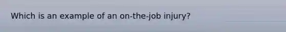 Which is an example of an on-the-job injury?