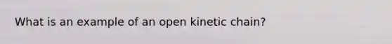 What is an example of an open kinetic chain?