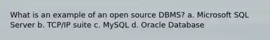 What is an example of an open source DBMS? a. Microsoft SQL Server b. TCP/IP suite c. MySQL d. Oracle Database