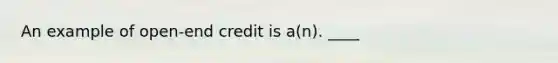 An example of open-end credit is a(n). ____