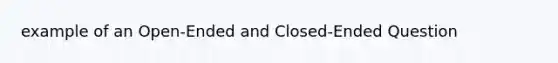 example of an Open-Ended and Closed-Ended Question