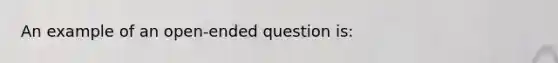 An example of an open-ended question is: