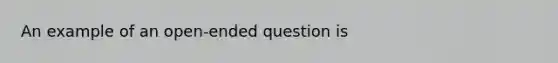 An example of an open-ended question is