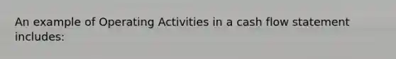 An example of Operating Activities in a cash flow statement includes: