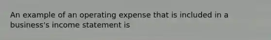 An example of an operating expense that is included in a business's income statement is