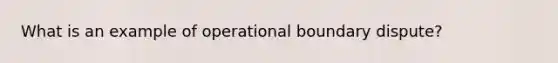 What is an example of operational boundary dispute?