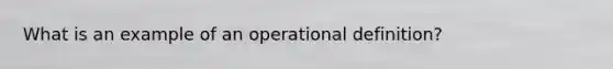 What is an example of an operational definition?