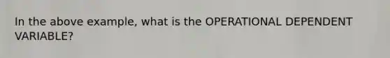 In the above example, what is the OPERATIONAL DEPENDENT VARIABLE?