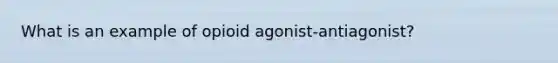 What is an example of opioid agonist-antiagonist?