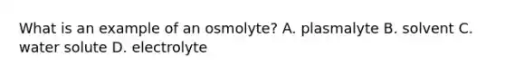 What is an example of an osmolyte? A. plasmalyte B. solvent C. water solute D. electrolyte