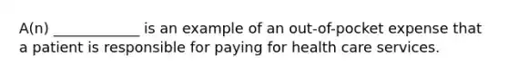 ​A(n) ____________ is an example of an​ out-of-pocket expense that a patient is responsible for paying for health care services.