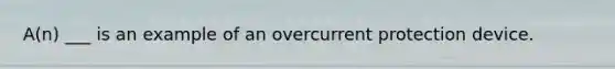 A(n) ___ is an example of an overcurrent protection device.