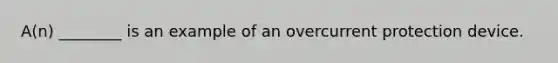 A(n) ________ is an example of an overcurrent protection device.