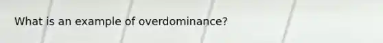 What is an example of overdominance?