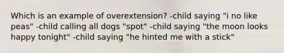 Which is an example of overextension? -child saying "i no like peas" -child calling all dogs "spot" -child saying "the moon looks happy tonight" -child saying "he hinted me with a stick"