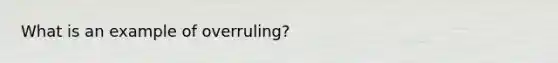 What is an example of overruling?