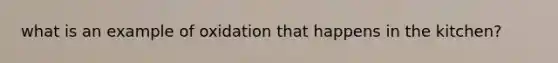 what is an example of oxidation that happens in the kitchen?