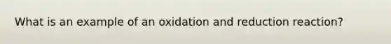 What is an example of an oxidation and reduction reaction?