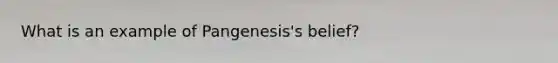 What is an example of Pangenesis's belief?