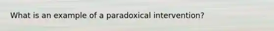 What is an example of a paradoxical intervention?