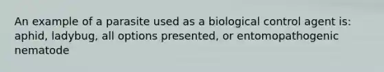 An example of a parasite used as a biological control agent is: aphid, ladybug, all options presented, or entomopathogenic nematode