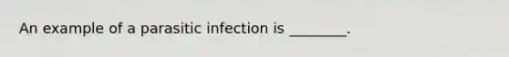 An example of a parasitic infection is ________.