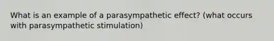 What is an example of a parasympathetic effect? (what occurs with parasympathetic stimulation)