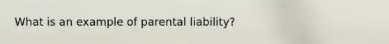 What is an example of parental liability?