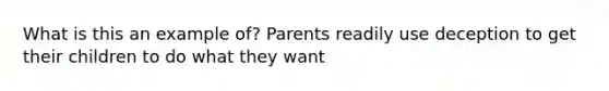 What is this an example of? Parents readily use deception to get their children to do what they want