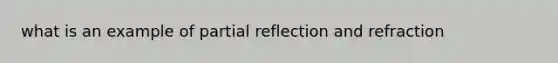 what is an example of partial reflection and refraction