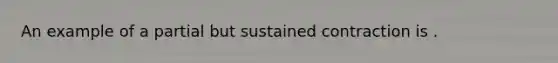 An example of a partial but sustained contraction is .