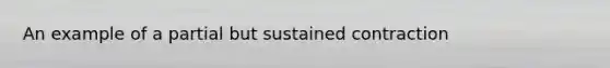 An example of a partial but sustained contraction