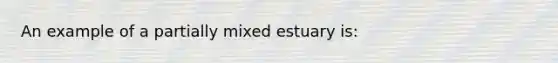 An example of a partially mixed estuary is: