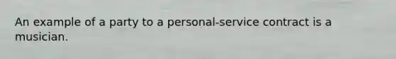 An example of a party to a personal-service contract is a musician.