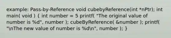 example: Pass-by-Reference void cubebyReference(int *nPtr); int main( void ) ( int number = 5 printf( "The original value of number is %d", number ); cubeByReference( &number ); printf( "nThe new value of number is %dn", number ); )