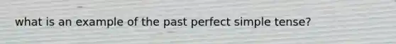 what is an example of the past perfect simple tense?