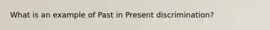 What is an example of Past in Present discrimination?