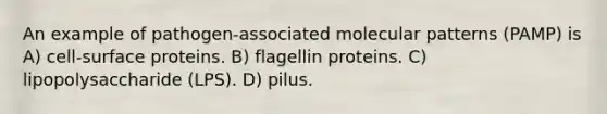 An example of pathogen-associated molecular patterns (PAMP) is A) cell-surface proteins. B) flagellin proteins. C) lipopolysaccharide (LPS). D) pilus.