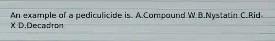 An example of a pediculicide is. A.Compound W B.Nystatin C.Rid-X D.Decadron
