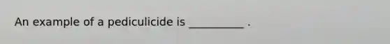 An example of a pediculicide is __________ .